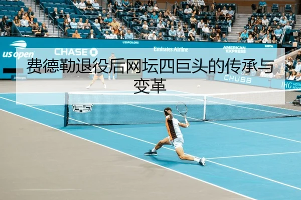 费德勒退役后网坛四巨头的传承与变革